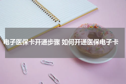 电子医保卡开通步骤 如何开通医保电子卡
