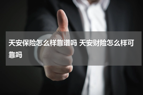 天安保险怎么样靠谱吗 天安财险怎么样可靠吗