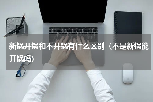 新锅开锅和不开锅有什么区别（不是新锅能开锅吗）