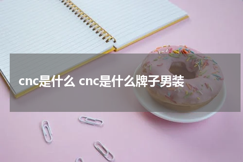 cnc是什么 cnc是什么牌子男装