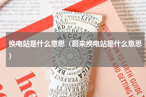 换电站是什么意思（蔚来换电站是什么意思）