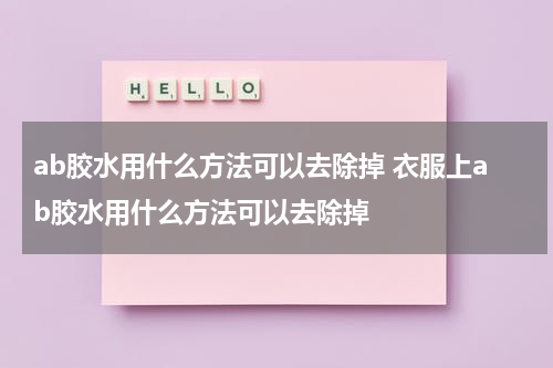 ab胶水用什么方法可以去除掉 衣服上ab胶水用什么方法可以去除掉
