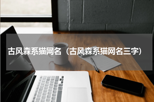古风森系猫网名（古风森系猫网名三字）