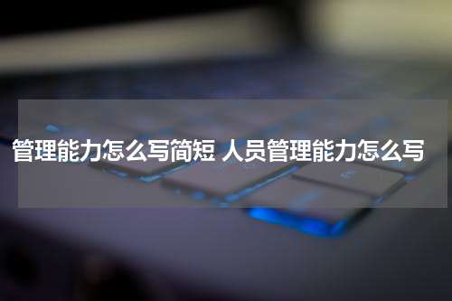 管理能力怎么写简短 人员管理能力怎么写