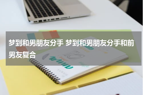 梦到和男朋友分手 梦到和男朋友分手和前男友复合