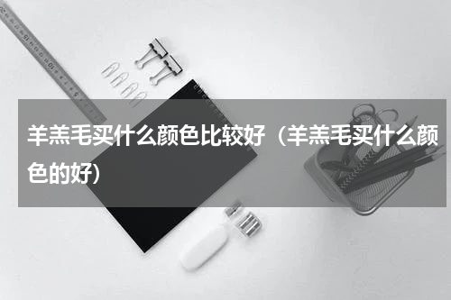羊羔毛买什么颜色比较好（羊羔毛买什么颜色的好）