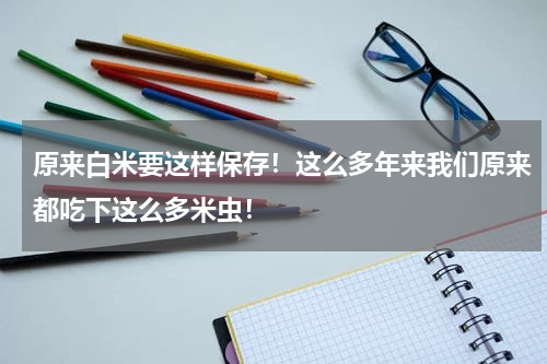 原来白米要这样保存！这么多年来我们原来都吃下这么多米虫！