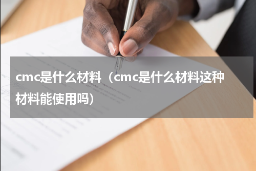 cmc是什么材料（cmc是什么材料这种材料能使用吗）