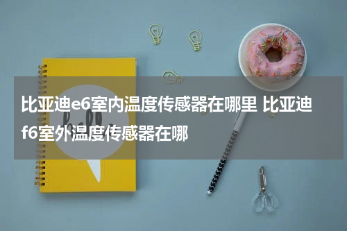 比亚迪e6室内温度传感器在哪里 比亚迪f6室外温度传感器在哪