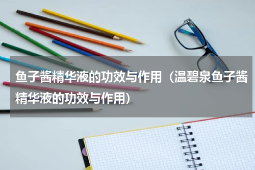 鱼子酱精华液的功效与作用（温碧泉鱼子酱精华液的功效与作用）
