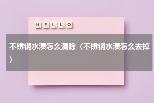 不锈钢水渍怎么清除（不锈钢水渍怎么去掉）