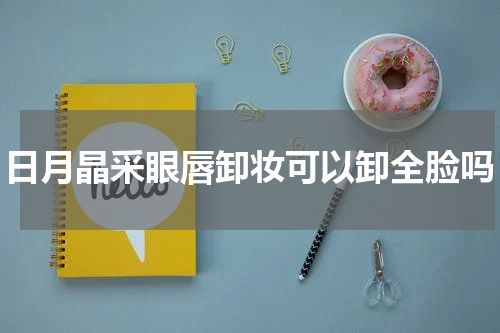 日月晶采眼唇卸妆可以卸全脸吗