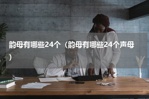 韵母有哪些24个（韵母有哪些24个声母）