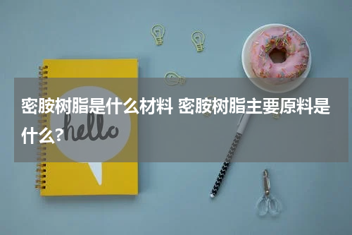 密胺树脂是什么材料 密胺树脂主要原料是什么?