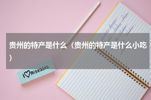 贵州的特产是什么（贵州的特产是什么小吃）