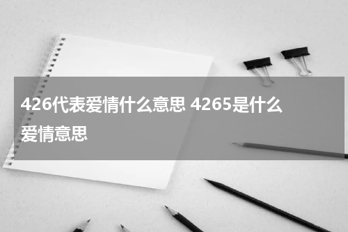 426代表爱情什么意思 4265是什么爱情意思