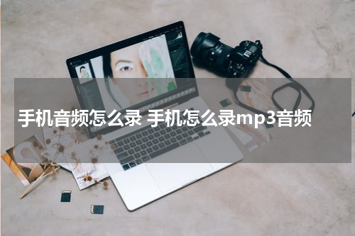 手机音频怎么录 手机怎么录mp3音频
