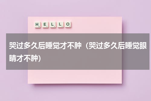 哭过多久后睡觉才不肿（哭过多久后睡觉眼睛才不肿）