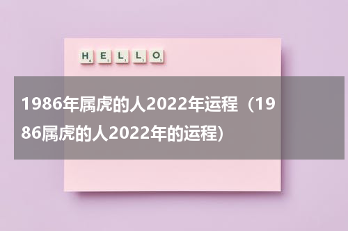 1986年属虎的人2022年运程（1986属虎的人2022年的运程）