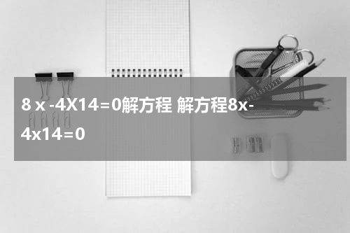 8ⅹ-4X14=0解方程 解方程8x-4x14=0