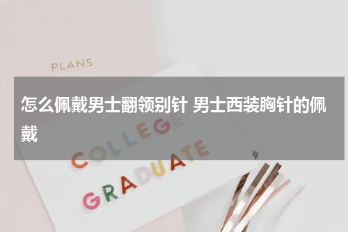 怎么佩戴男士翻领别针 男士西装胸针的佩戴