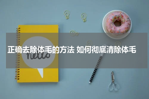 正确去除体毛的方法 如何彻底清除体毛