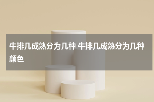 牛排几成熟分为几种 牛排几成熟分为几种颜色