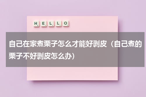 自己在家煮栗子怎么才能好剥皮（自己煮的栗子不好剥皮怎么办）