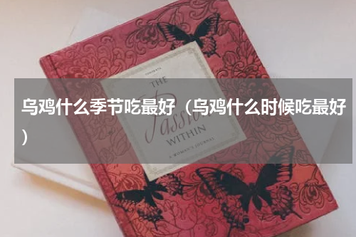 乌鸡什么季节吃最好（乌鸡什么时候吃最好）