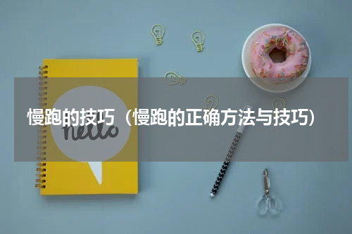 慢跑的技巧（慢跑的正确方法与技巧）