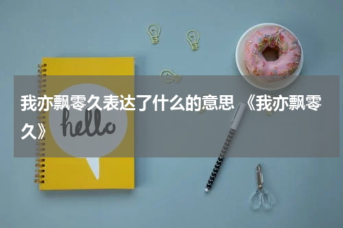 我亦飘零久表达了什么的意思 《我亦飘零久》