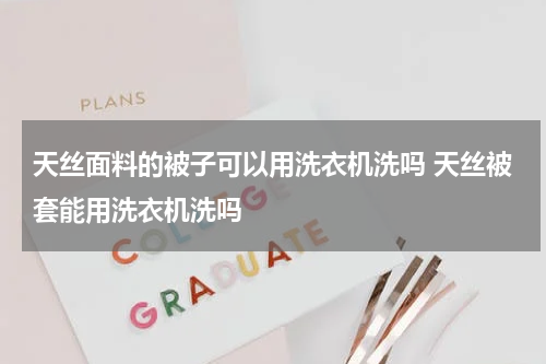 天丝面料的被子可以用洗衣机洗吗 天丝被套能用洗衣机洗吗
