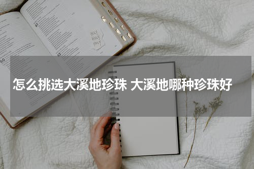 怎么挑选大溪地珍珠 大溪地哪种珍珠好