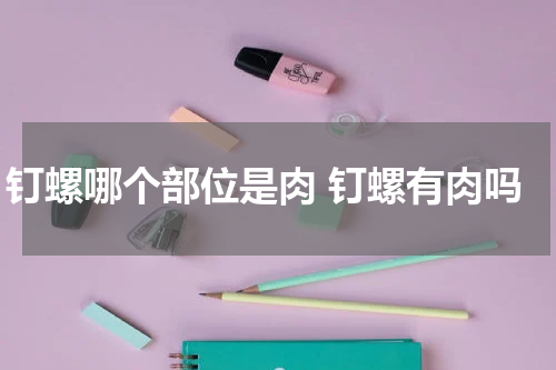 钉螺哪个部位是肉 钉螺有肉吗