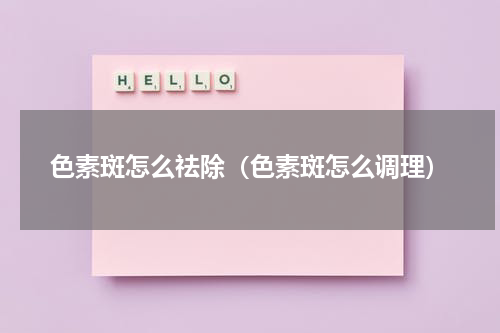 色素斑怎么祛除（色素斑怎么调理）