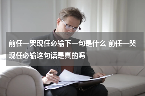 前任一哭现任必输下一句是什么 前任一哭现任必输这句话是真的吗