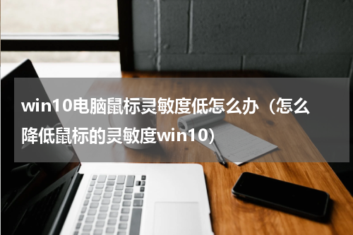 win10电脑鼠标灵敏度低怎么办（怎么降低鼠标的灵敏度win10）