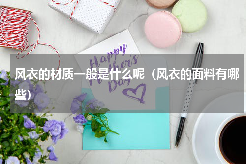 风衣的材质一般是什么呢（风衣的面料有哪些）