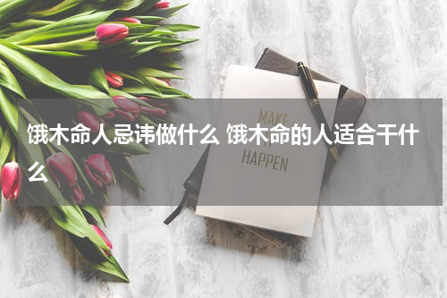 饿木命人忌讳做什么 饿木命的人适合干什么