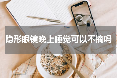 隐形眼镜晚上睡觉可以不摘吗