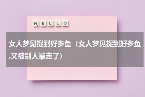 女人梦见捉到好多鱼（女人梦见捉到好多鱼,又被别人端走了）