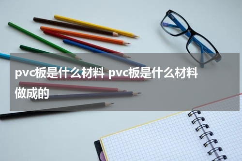 pvc板是什么材料 pvc板是什么材料做成的