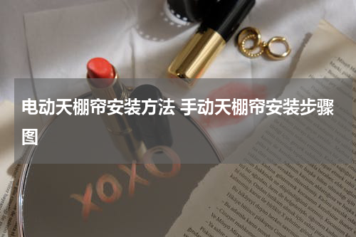 电动天棚帘安装方法 手动天棚帘安装步骤图