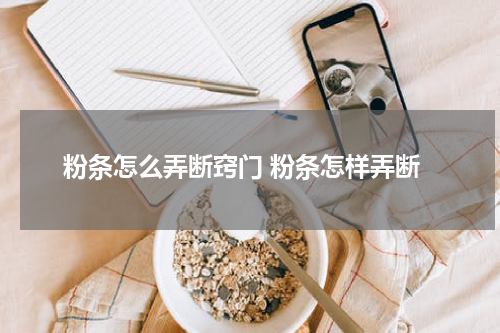 粉条怎么弄断窍门 粉条怎样弄断
