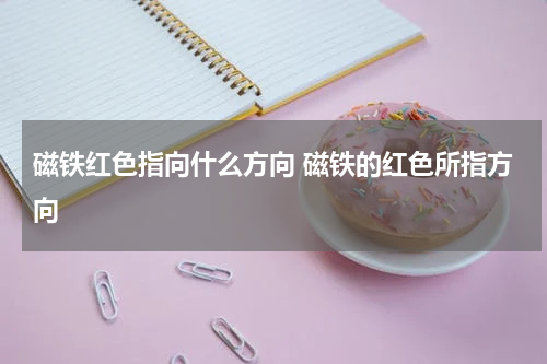 磁铁红色指向什么方向 磁铁的红色所指方向