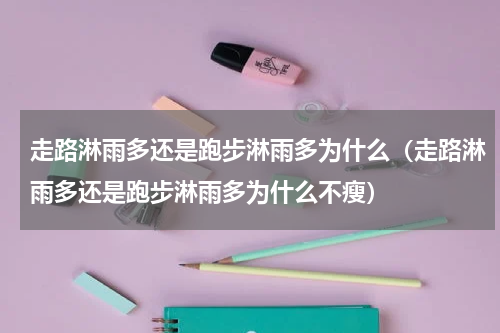 走路淋雨多还是跑步淋雨多为什么（走路淋雨多还是跑步淋雨多为什么不瘦）