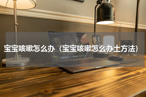 宝宝咳嗽怎么办（宝宝咳嗽怎么办土方法）