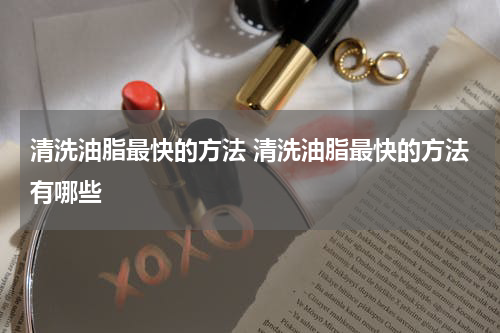 清洗油脂最快的方法 清洗油脂最快的方法有哪些
