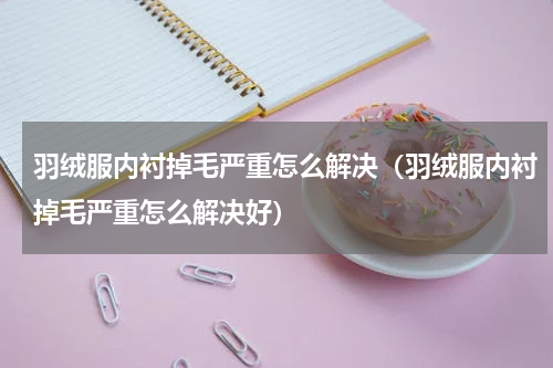 羽绒服内衬掉毛严重怎么解决（羽绒服内衬掉毛严重怎么解决好）