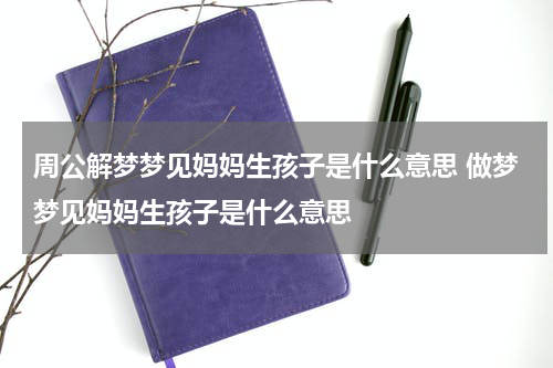 周公解梦梦见妈妈生孩子是什么意思 做梦梦见妈妈生孩子是什么意思